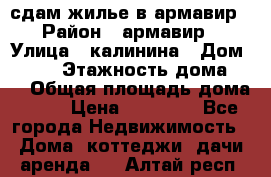 сдам жилье в армавир › Район ­ армавир › Улица ­ калинина › Дом ­ 177 › Этажность дома ­ 1 › Общая площадь дома ­ 75 › Цена ­ 10 000 - Все города Недвижимость » Дома, коттеджи, дачи аренда   . Алтай респ.